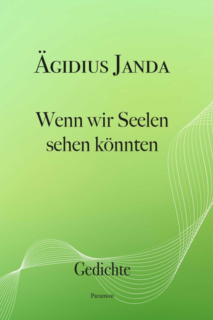 Wenn wir Seelen sehen könnten – Gedichte von Ägidius Janda Wenn wir Seelen sehen könnten – Gedichte von Ägidius Janda