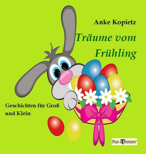 Berlin) Soeben bei Pax et Bonum in Berlin erschienen.   Das Buch Träume vom Frühling  Geschichten für Groß und Klein